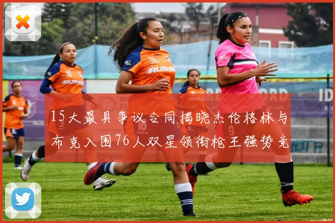 15大最具争议合同揭晓杰伦格林与布克入围76人双星领衔枪王强势竞争