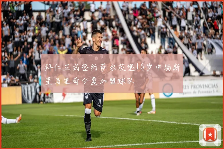 拜仁正式签约萨尔茨堡16岁中场新星马里奇今夏加盟球队