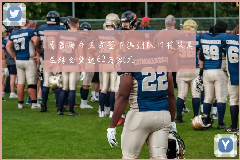 青岛海牛正式签下温州队门将买乌兰转会费达62万欧元
