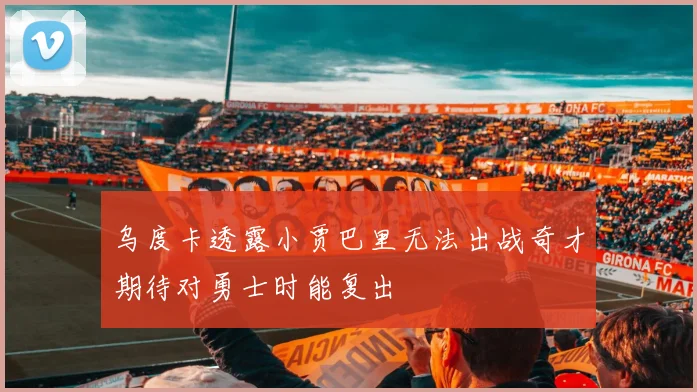 乌度卡透露小贾巴里无法出战奇才期待对勇士时能复出