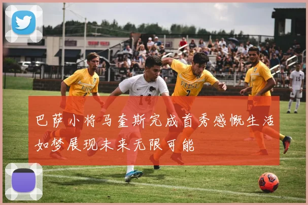 巴萨小将马奎斯完成首秀感慨生活如梦展现未来无限可能