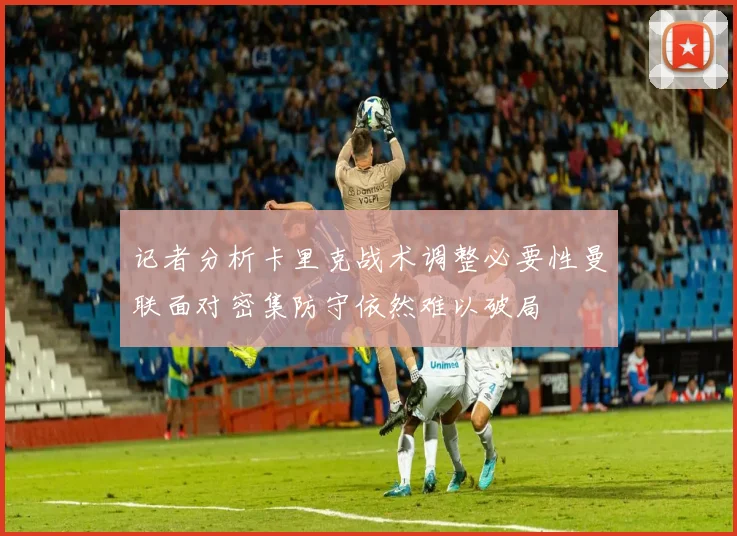 记者分析卡里克战术调整必要性曼联面对密集防守依然难以破局