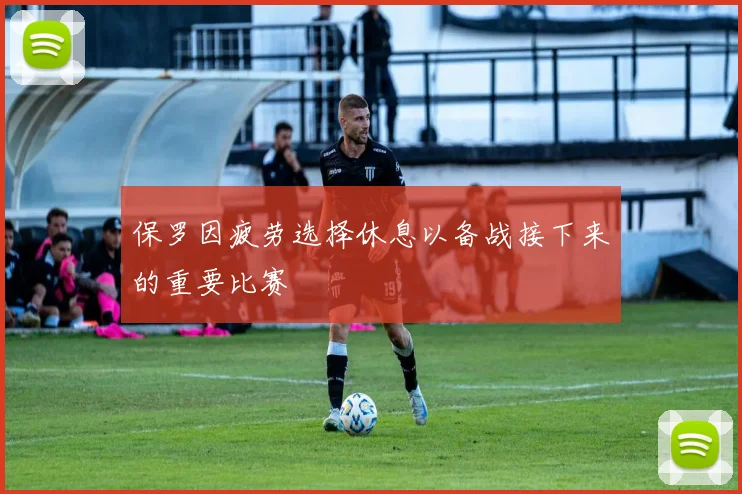 保罗因疲劳选择休息以备战接下来的重要比赛