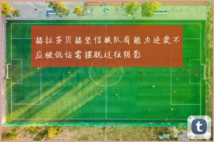 赫拉芬贝赫坚信狼队有能力逆袭不应被低估需摆脱过往阴影