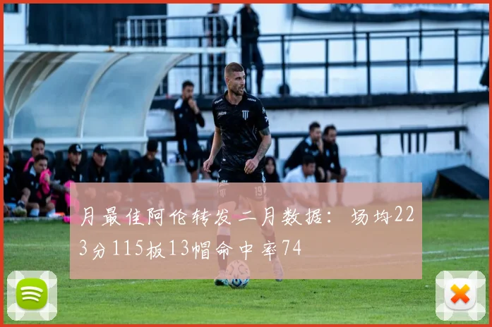 月最佳阿伦转发二月数据：场均223分115板13帽命中率74