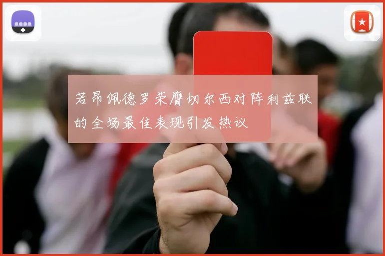 若昂佩德罗荣膺切尔西对阵利兹联的全场最佳表现引发热议