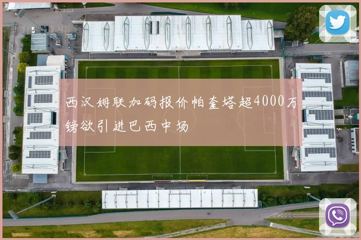 西汉姆联加码报价帕奎塔超4000万镑欲引进巴西中场