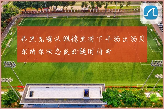 弗里克确认佩德里将下半场出场贝尔纳尔状态良好随时待命